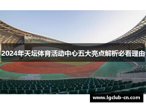 2024年天坛体育活动中心五大亮点解析必看理由