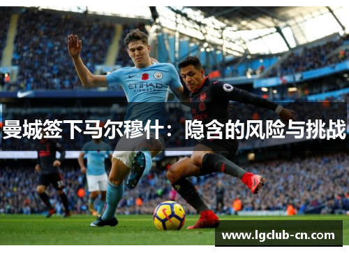 曼城签下马尔穆什：隐含的风险与挑战