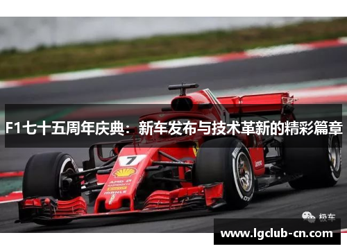 F1七十五周年庆典：新车发布与技术革新的精彩篇章