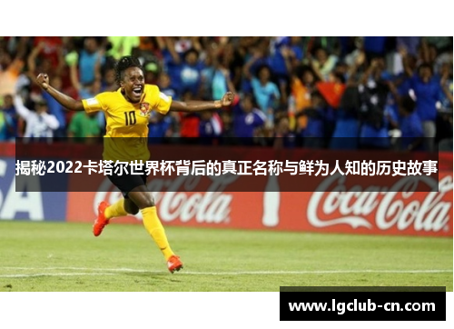 揭秘2022卡塔尔世界杯背后的真正名称与鲜为人知的历史故事 揭秘2022卡塔尔世界杯背后的真正名称与鲜为人知的历史故事