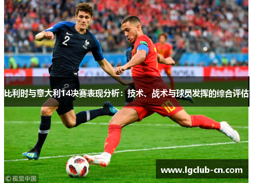 比利时与意大利14决赛表现分析:技术、战术与球员发挥的综合评估 比利时与意大利14决赛表现分析:技术、战术与球员发挥的综合评估