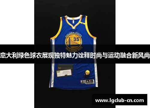 意大利绿色球衣展现独特魅力诠释时尚与运动融合新风尚