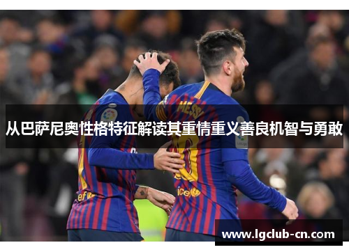 从巴萨尼奥性格特征解读其重情重义善良机智与勇敢 从巴萨尼奥性格特征解读其重情重义善良机智与勇敢