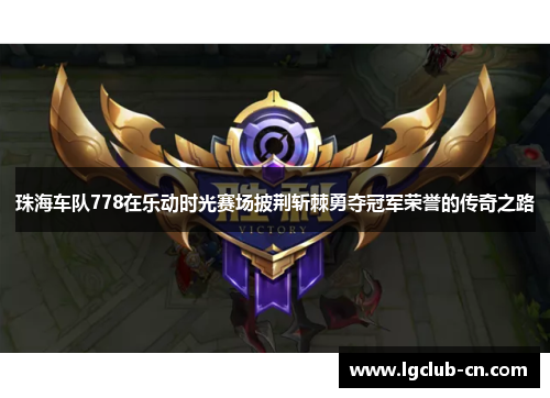 珠海车队778在乐动时光赛场披荆斩棘勇夺冠军荣誉的传奇之路