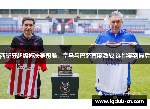西班牙超级杯决赛前瞻：皇马与巴萨再度激战 谁能笑到最后