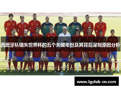 西班牙队错失世界杯的五个关键年份及其背后深刻原因分析 西班牙队错失世界杯的五个关键年份及其背后深刻原因分析