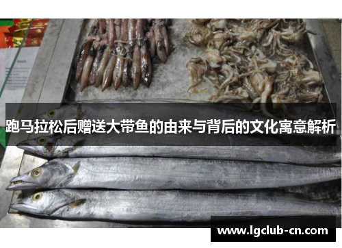 跑马拉松后赠送大带鱼的由来与背后的文化寓意解析