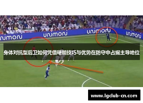 身体对抗型后卫如何凭借硬朗技巧与优势在防守中占据主导地位 身体对抗型后卫如何凭借硬朗技巧与优势在防守中占据主导地位