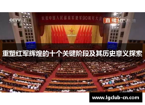 重塑红军辉煌的十个关键阶段及其历史意义探索