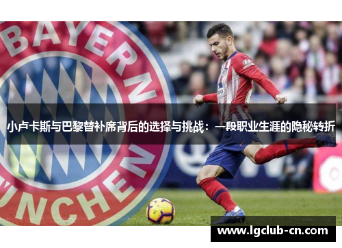 小卢卡斯与巴黎替补席背后的选择与挑战：一段职业生涯的隐秘转折