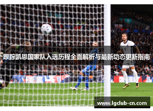 跟踪凯恩国家队入选历程全面解析与最新动态更新指南 跟踪凯恩国家队入选历程全面解析与最新动态更新指南