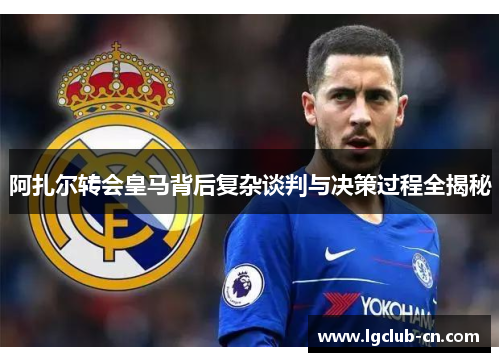 阿扎尔转会皇马背后复杂谈判与决策过程全揭秘
