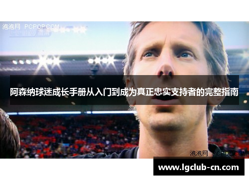 阿森纳球迷成长手册从入门到成为真正忠实支持者的完整指南