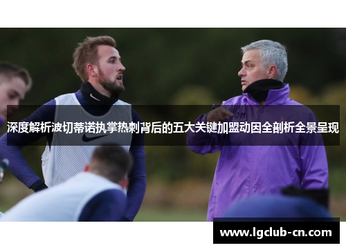 深度解析波切蒂诺执掌热刺背后的五大关键加盟动因全剖析全景呈现