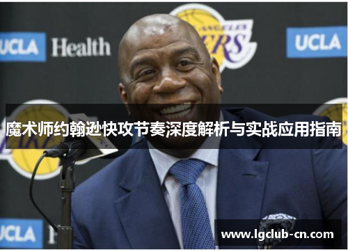 魔术师约翰逊快攻节奏深度解析与实战应用指南 魔术师约翰逊快攻节奏深度解析与实战应用指南