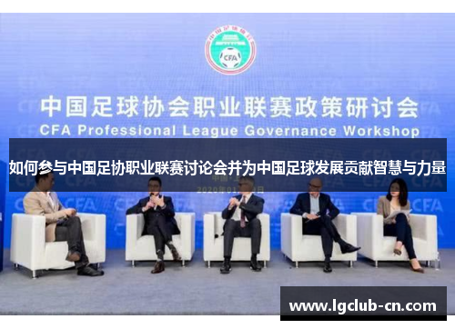 如何参与中国足协职业联赛讨论会并为中国足球发展贡献智慧与力量 如何参与中国足协职业联赛讨论会并为中国足球发展贡献智慧与力量