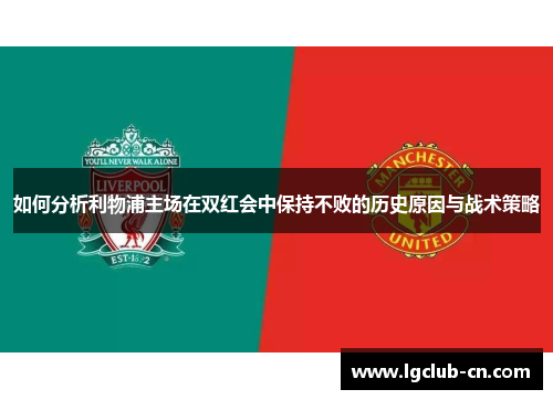如何分析利物浦主场在双红会中保持不败的历史原因与战术策略 如何分析利物浦主场在双红会中保持不败的历史原因与战术策略