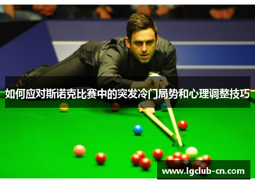 如何应对斯诺克比赛中的突发冷门局势和心理调整技巧 如何应对斯诺克比赛中的突发冷门局势和心理调整技巧