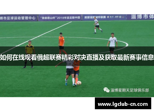 如何在线观看俄超联赛精彩对决直播及获取最新赛事信息 如何在线观看俄超联赛精彩对决直播及获取最新赛事信息