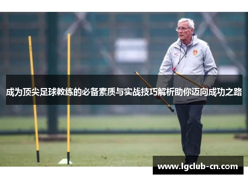 成为顶尖足球教练的必备素质与实战技巧解析助你迈向成功之路