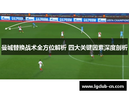 曼城替换战术全方位解析 四大关键因素深度剖析