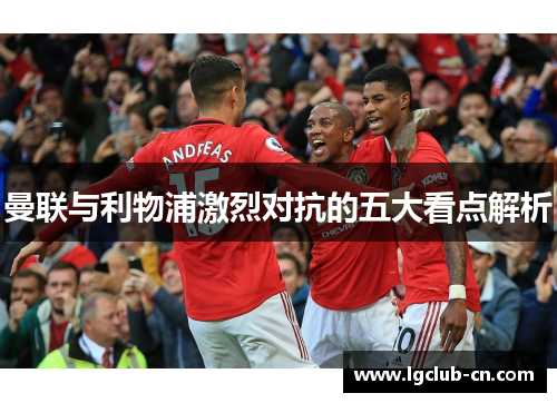 曼联与利物浦激烈对抗的五大看点解析