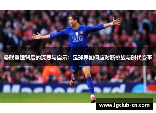 曼联重建背后的深思与启示:足球界如何应对新挑战与时代变革 曼联重建背后的深思与启示:足球界如何应对新挑战与时代变革