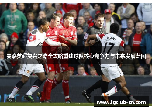 曼联英超复兴之路全攻略重建球队核心竞争力与未来发展蓝图 曼联英超复兴之路全攻略重建球队核心竞争力与未来发展蓝图