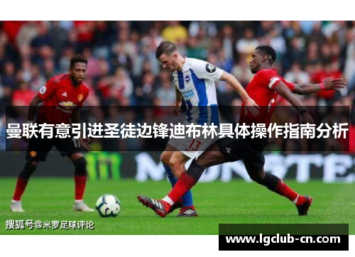 曼联有意引进圣徒边锋迪布林具体操作指南分析 曼联有意引进圣徒边锋迪布林具体操作指南分析
