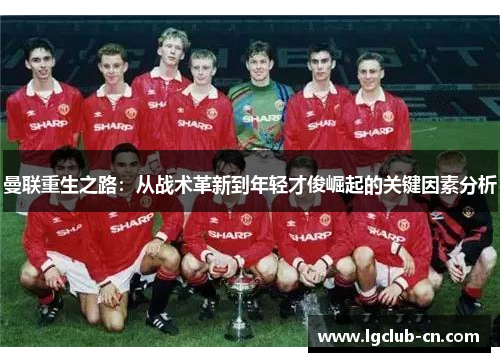 曼联重生之路：从战术革新到年轻才俊崛起的关键因素分析