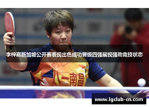 李梓嘉新加坡公开赛表现出色成功晋级四强展现强劲竞技状态 李梓嘉新加坡公开赛表现出色成功晋级四强展现强劲竞技状态