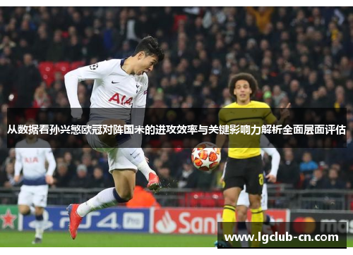 从数据看孙兴慜欧冠对阵国米的进攻效率与关键影响力解析全面层面评估 从数据看孙兴慜欧冠对阵国米的进攻效率与关键影响力解析全面层面评估