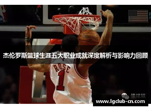 杰伦罗斯篮球生涯五大职业成就深度解析与影响力回顾 杰伦罗斯篮球生涯五大职业成就深度解析与影响力回顾