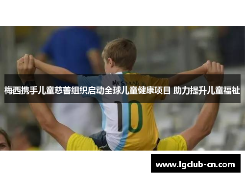 梅西携手儿童慈善组织启动全球儿童健康项目 助力提升儿童福祉