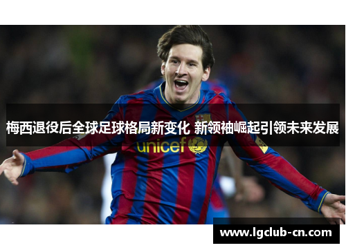 梅西退役后全球足球格局新变化 新领袖崛起引领未来发展 梅西退役后全球足球格局新变化 新领袖崛起引领未来发展