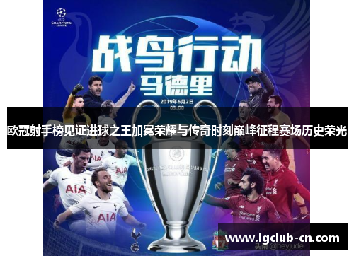 欧冠射手榜见证进球之王加冕荣耀与传奇时刻巅峰征程赛场历史荣光 欧冠射手榜见证进球之王加冕荣耀与传奇时刻巅峰征程赛场历史荣光