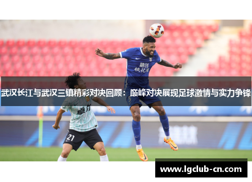 武汉长江与武汉三镇精彩对决回顾：巅峰对决展现足球激情与实力争锋