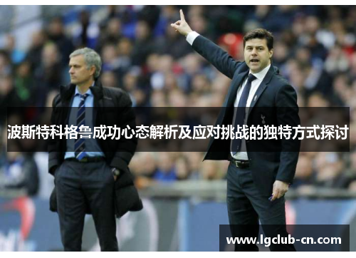 波斯特科格鲁成功心态解析及应对挑战的独特方式探讨 波斯特科格鲁成功心态解析及应对挑战的独特方式探讨