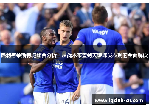 热刺与莱斯特城比赛分析:从战术布置到关键球员表现的全面解读 热刺与莱斯特城比赛分析:从战术布置到关键球员表现的全面解读