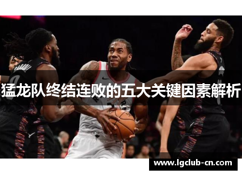 猛龙队终结连败的五大关键因素解析 猛龙队终结连败的五大关键因素解析