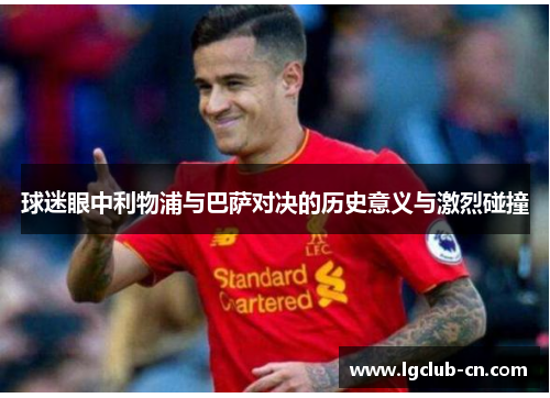 球迷眼中利物浦与巴萨对决的历史意义与激烈碰撞