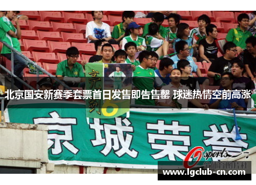 北京国安新赛季套票首日发售即告售罄 球迷热情空前高涨 北京国安新赛季套票首日发售即告售罄 球迷热情空前高涨