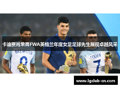 卡迪贾肖荣膺FWA英格兰年度女足足球先生展现卓越风采