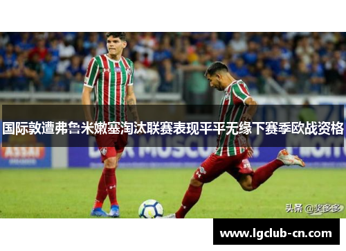 国际敦遭弗鲁米嫩塞淘汰联赛表现平平无缘下赛季欧战资格 国际敦遭弗鲁米嫩塞淘汰联赛表现平平无缘下赛季欧战资格