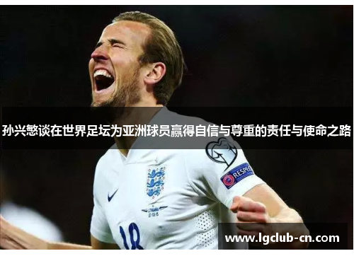 孙兴慜谈在世界足坛为亚洲球员赢得自信与尊重的责任与使命之路 孙兴慜谈在世界足坛为亚洲球员赢得自信与尊重的责任与使命之路