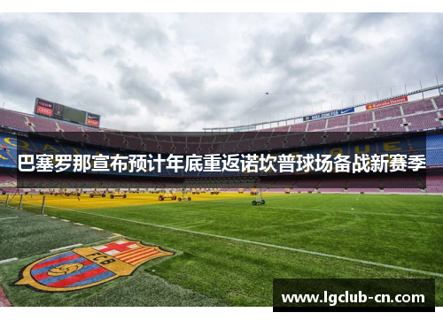 巴塞罗那宣布预计年底重返诺坎普球场备战新赛季