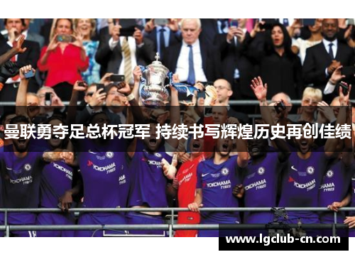 曼联勇夺足总杯冠军 持续书写辉煌历史再创佳绩 曼联勇夺足总杯冠军 持续书写辉煌历史再创佳绩