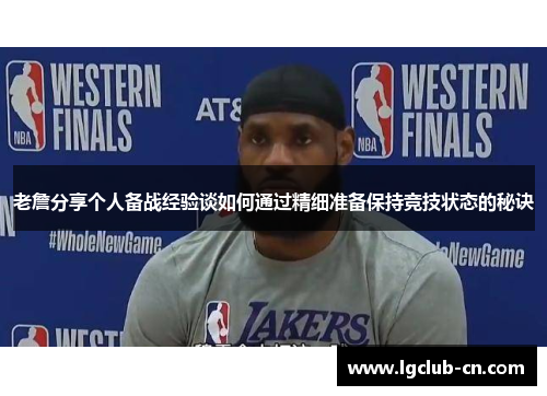 老詹分享个人备战经验谈如何通过精细准备保持竞技状态的秘诀 老詹分享个人备战经验谈如何通过精细准备保持竞技状态的秘诀