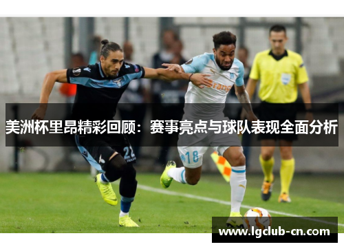 美洲杯里昂精彩回顾:赛事亮点与球队表现全面分析 美洲杯里昂精彩回顾:赛事亮点与球队表现全面分析