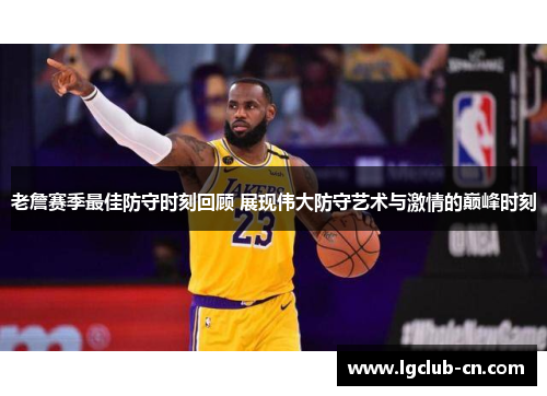 老詹赛季最佳防守时刻回顾 展现伟大防守艺术与激情的巅峰时刻